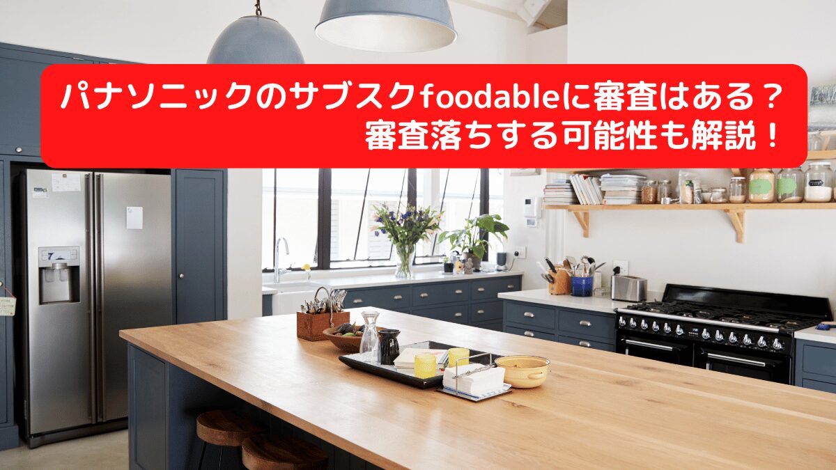 パナソニックのサブスクfoodableに審査はある？審査落ちする可能性も解説！